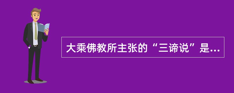 大乘佛教所主张的“三谛说”是指（）。