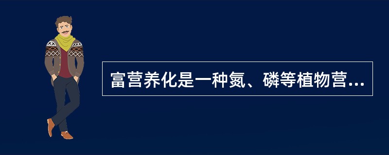 富营养化是一种氮、磷等植物营养物质含量过多所引起的（）污染现象。