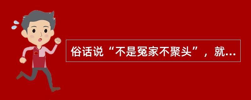 俗话说“不是冤家不聚头”，就是说矛盾的双方是相互斗争、相互排斥的关系。