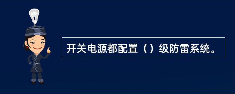 开关电源都配置（）级防雷系统。