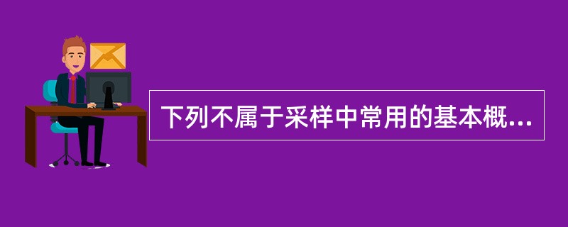 下列不属于采样中常用的基本概念是（）