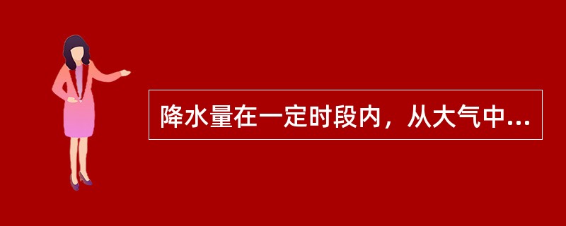 降水量在一定时段内，从大气中降落到（）的液态和固体水所折算的水层深度。