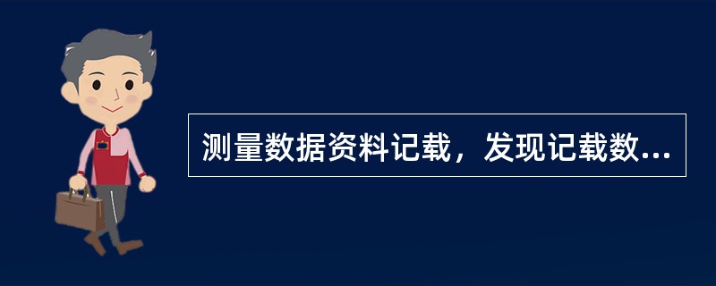 测量数据资料记载，发现记载数据有误时，应在错误数值上用斜线划去，将正确数值写在（