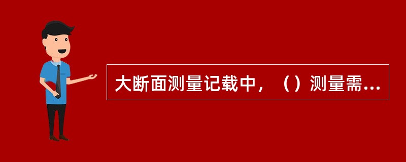 大断面测量记载中，（）测量需要记录水准测量的间视距离、起点距，后（前）视读数，计