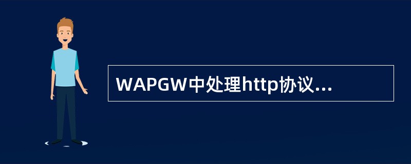 WAPGW中处理http协议的模块是（）。
