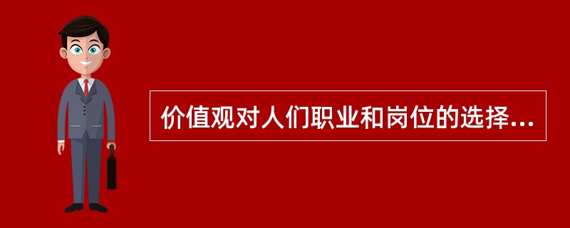 价值观对人们职业和岗位的选择影响不大。