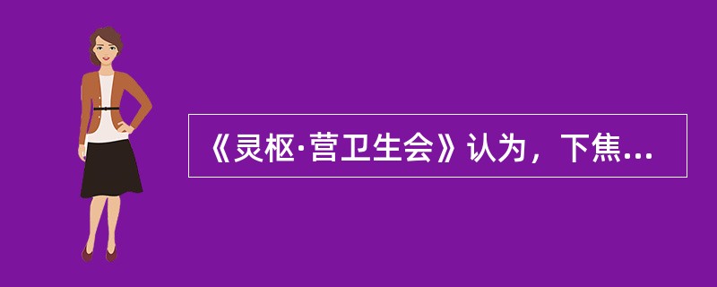 《灵枢·营卫生会》认为，下焦的生理特征为（）。