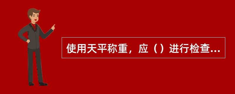 使用天平称重，应（）进行检查校正。