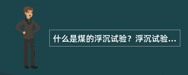 什么是煤的浮沉试验？浮沉试验有何实际意义？