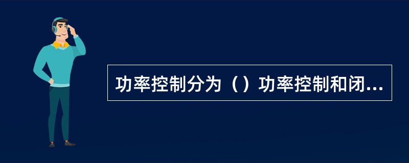 功率控制分为（）功率控制和闭环功率控制。其中闭环功率控制又分为（）功率控制和（）