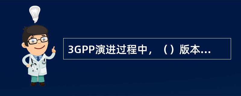 3GPP演进过程中，（）版本引入了HSDPA技术