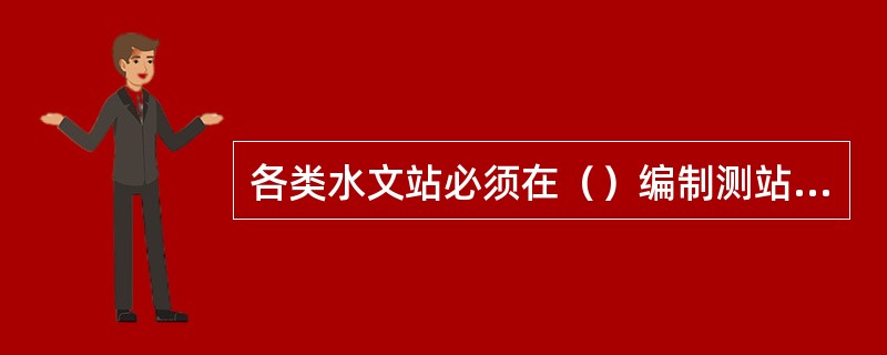 各类水文站必须在（）编制测站考证薄，认真考证，仔细填写。