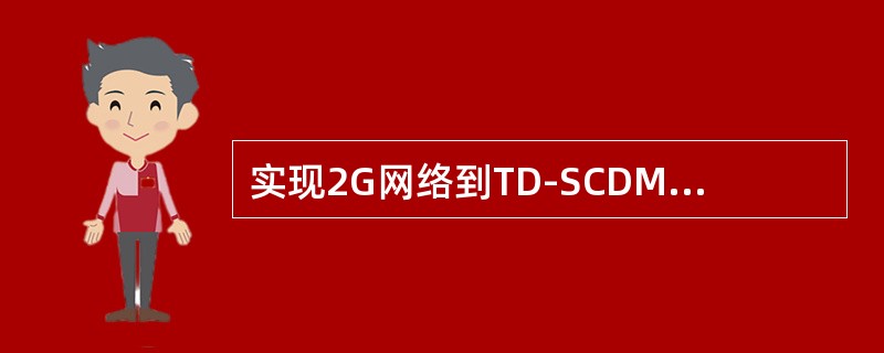 实现2G网络到TD-SCDMA网络的小区重选，需要GSM网络修改以支持相关数据配