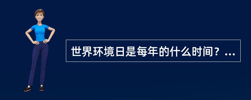 世界环境日是每年的什么时间？（）