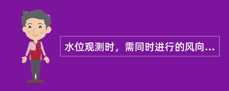 水位观测时，需同时进行的风向、风速、（）、流向及影响水情的各种现象的观测。