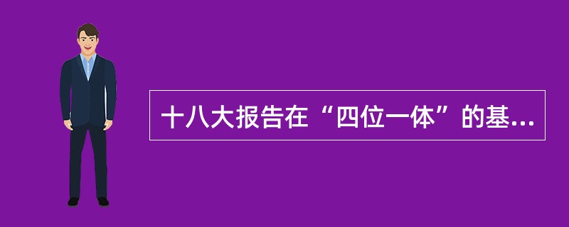 十八大报告在“四位一体”的基础上，提出将（）纳入其中，变为五位一体。