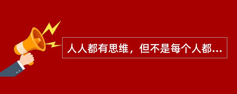 人人都有思维，但不是每个人都能掌握科学思维方法。