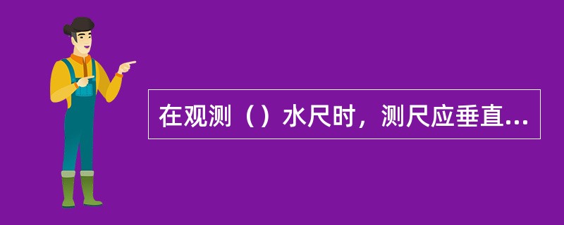 在观测（）水尺时，测尺应垂直放在桩顶固定点上观读。