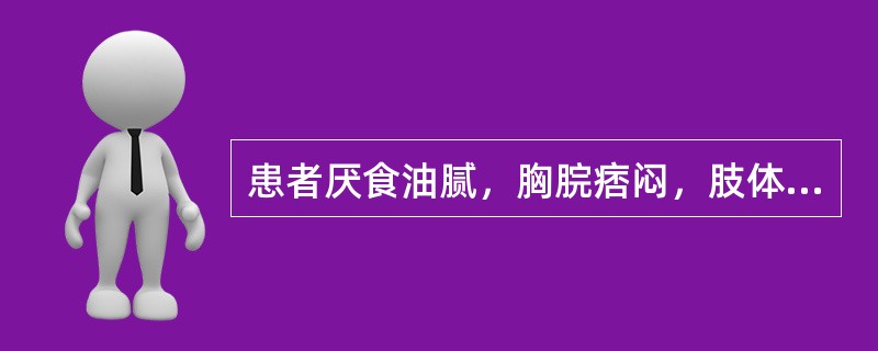 患者厌食油腻，胸脘痞闷，肢体困重，胁肋灼痛，可见于（）。