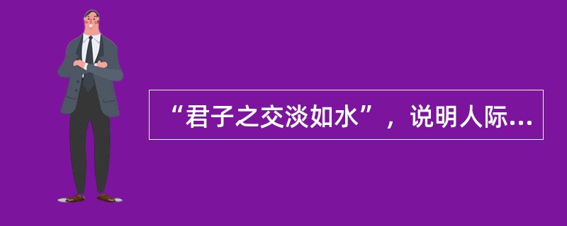 “君子之交淡如水”，说明人际交往不可交心。