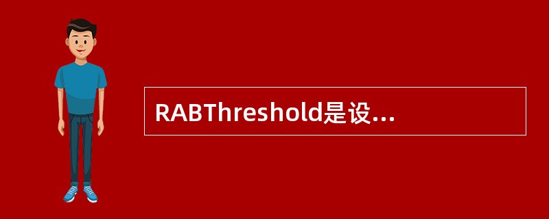 RABThreshold是设置或清除反向业务信道MAC协议所定义的反向激活比特（