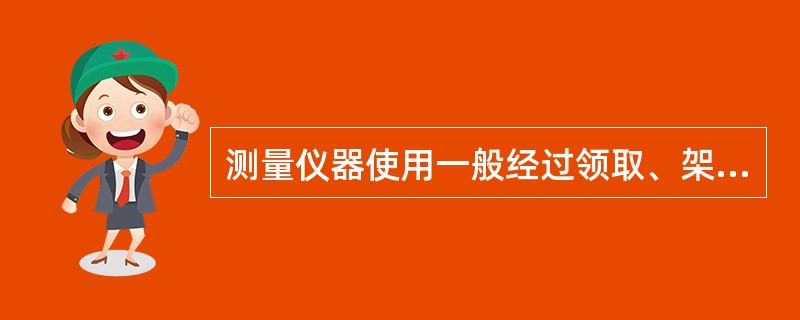 测量仪器使用一般经过领取、架设、测量、（）、装箱等过程。