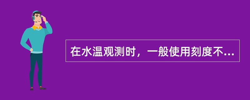 在水温观测时，一般使用刻度不大于（）℃的框式水温计、深水温度计或热敏电阻温度计进