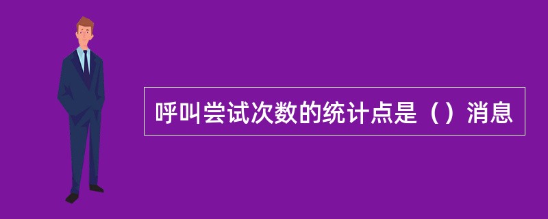 呼叫尝试次数的统计点是（）消息