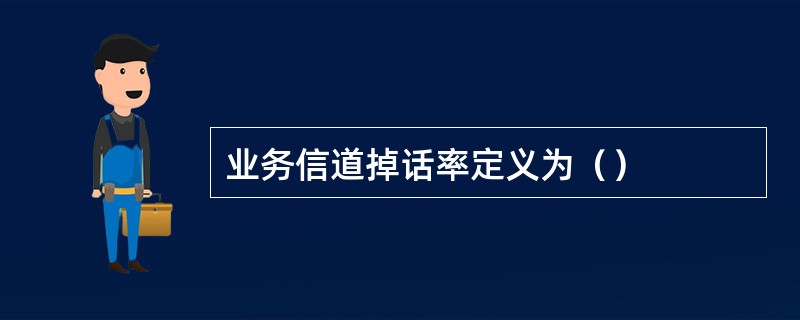 业务信道掉话率定义为（）