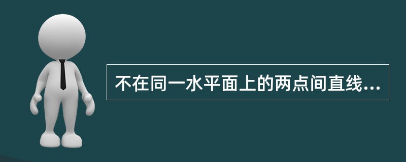 不在同一水平面上的两点间直线连线的长度称为两点间的（）。