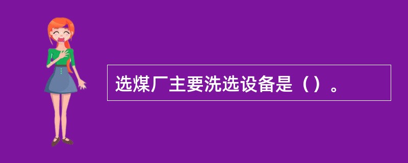 选煤厂主要洗选设备是（）。