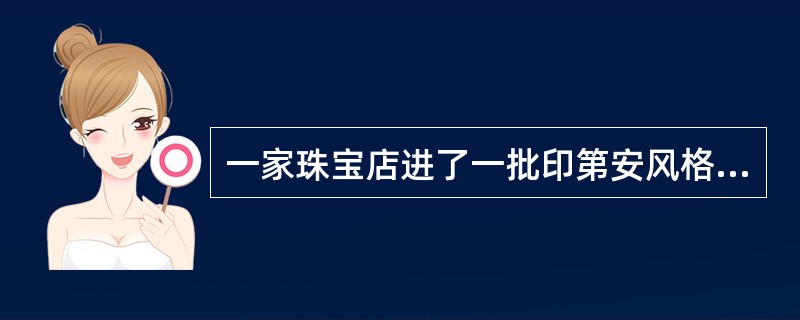 一家珠宝店进了一批印第安风格的首饰，副经理苏姗怕顾客们不能接受，就希望以价格上的