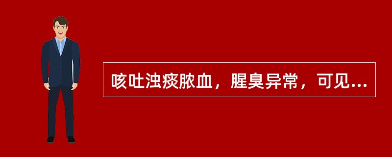 咳吐浊痰脓血，腥臭异常，可见于（）。