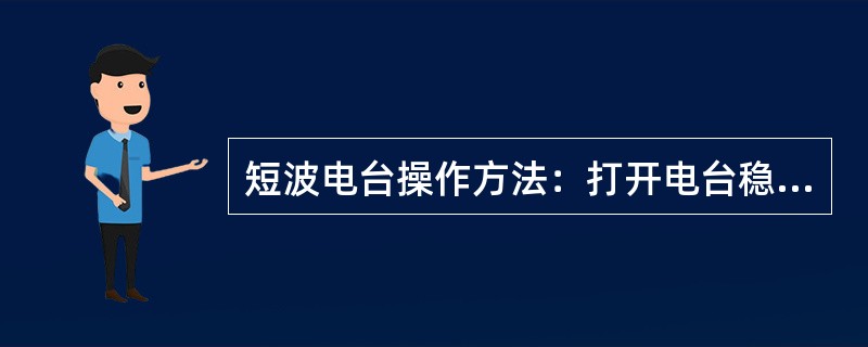 短波电台操作方法：打开电台稳压器电源开关，开电台电源开关，（），按住步话器按钮进