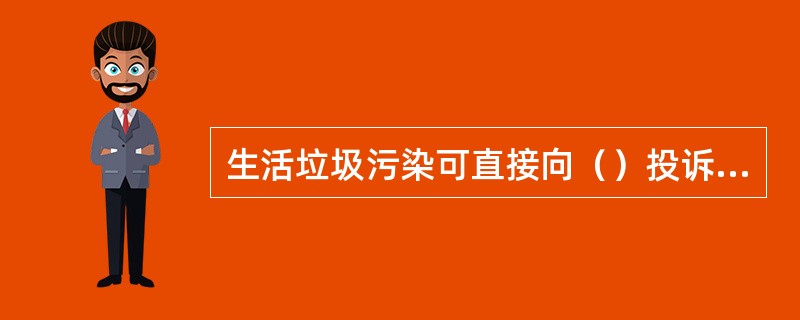 生活垃圾污染可直接向（）投诉，投诉电话是12319。