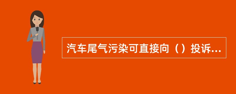 汽车尾气污染可直接向（）投诉，投诉电话是122。