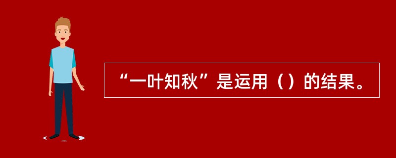 “一叶知秋”是运用（）的结果。