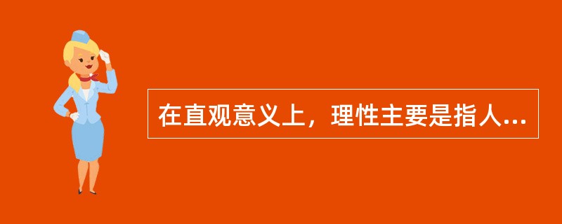 在直观意义上，理性主要是指人的理智通过抽象或推理把握事物类的特性和一般性的能力。