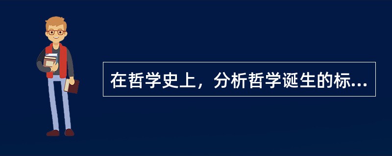 在哲学史上，分析哲学诞生的标志是“语言的转向”.