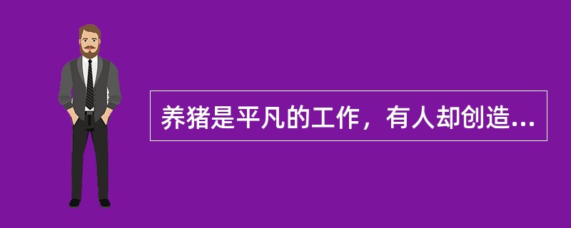 养猪是平凡的工作，有人却创造了科学的养猪方法；站柜台是平凡的岗位，许多人却干得很