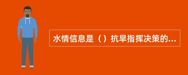 水情信息是（）抗旱指挥决策的重要基础资料和依据。