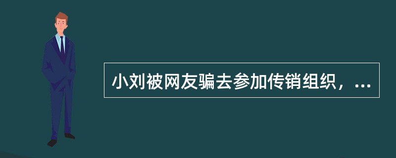 小刘被网友骗去参加传销组织，在榨干了自己身上的2万元后，听信了传销组织的蛊惑，不