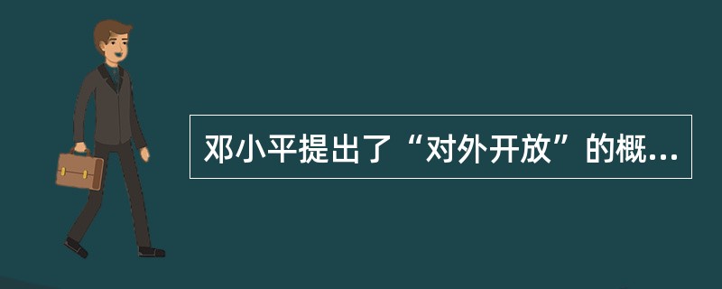 邓小平提出了“对外开放”的概念。他说：“任何一个国家要发展，孤立起来、闭关自守是