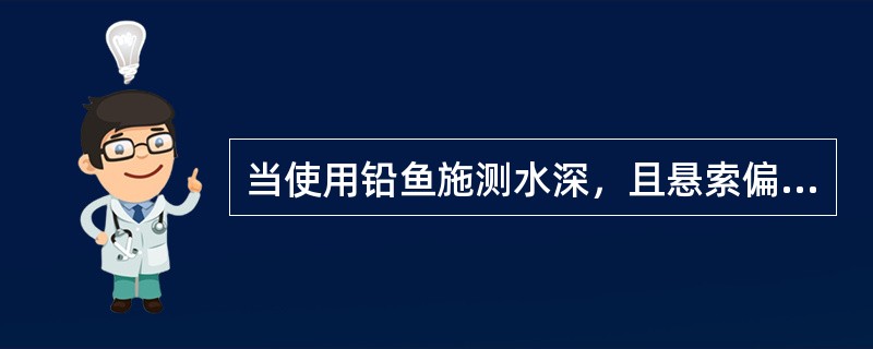 当使用铅鱼施测水深，且悬索偏角大于10°时，记载的水深应该是（）。