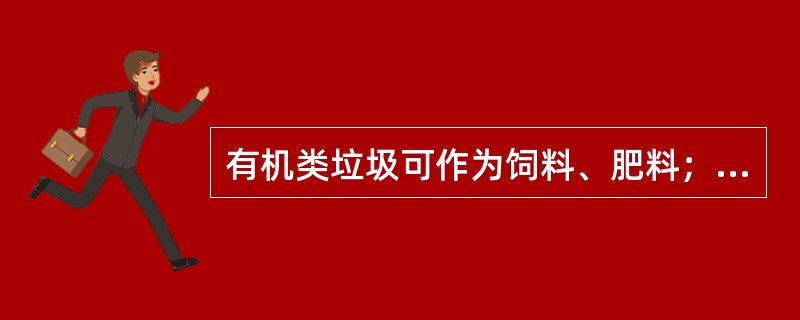 有机类垃圾可作为饲料、肥料；纸、金属、塑料、玻璃等可回收再用。（）