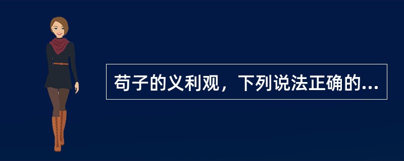 苟子的义利观，下列说法正确的是（）。