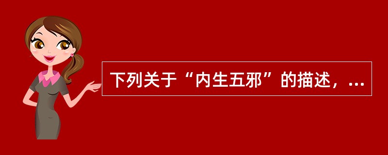 下列关于“内生五邪”的描述，不正确的是（）。