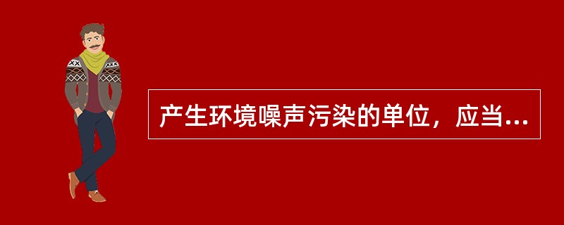 产生环境噪声污染的单位，应当采取措施进行治理，但不需要缴纳超标准排污费。（）