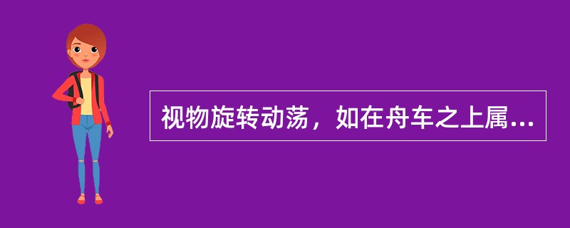 视物旋转动荡，如在舟车之上属于（）。