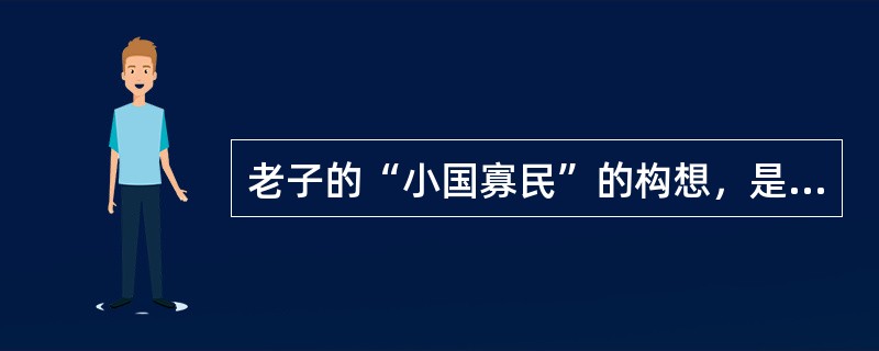 老子的“小国寡民”的构想，是幻想人民永远定居在一个闭塞的小天地里，过着“甘其食、